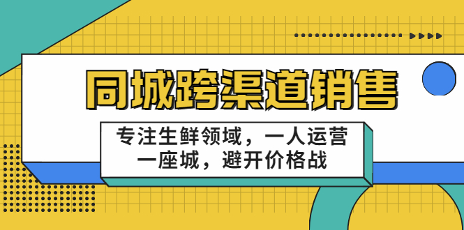 同城跨渠道销售,专注生鲜领域,一人运营一座城,避开价格战-聚富社