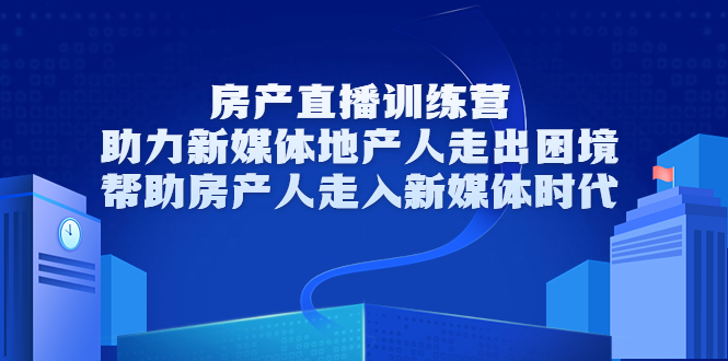 房产直播训练营,助力新媒体地产人走出困境,帮助房产人走入新媒体时代-聚富社