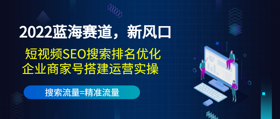 2022蓝海赛道,新风口:短视频SEO搜索排名优化+企业商家号搭建运营实操-聚富社
