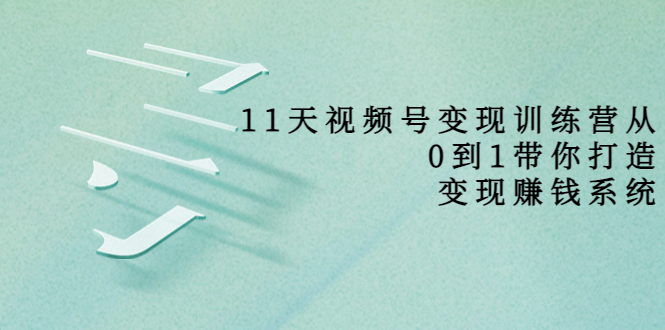 11天视频号变现训练营,从0到1打造变现赚钱系统(价值398元)-聚富社