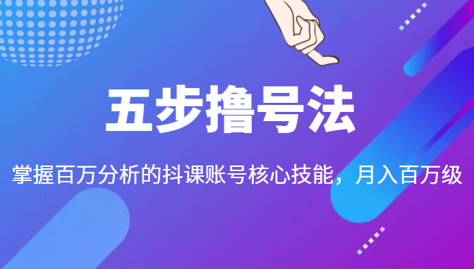五步撸号法,掌握百万分析的抖课账号核心技能,从逻辑到实操-聚富社