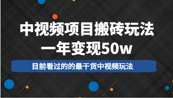 中视频项目搬砖玩法,一年变现50w,目前看过的的最干货中视频玩法-聚富社