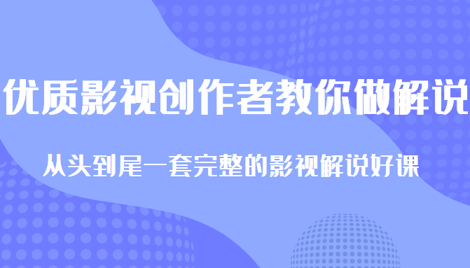 优质影视领域创作者教你做解说变现,从头到尾一套完整的解说课,附全套软件-聚富社