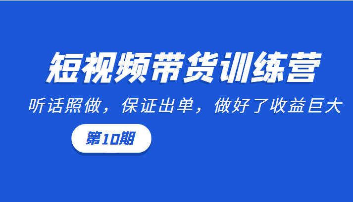 短视频带货训练营:听话照做,保证出单,做好了收益巨大(第10期)-聚富社