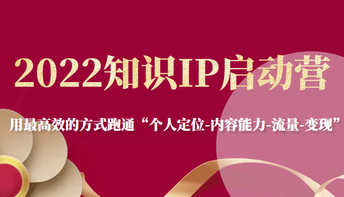 2022知识IP启动营,用最高效的方式跑通“个人定位-内容能力-流量-变现”-聚富社