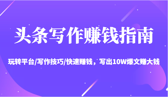 头条写作赚钱指南:玩转平台/写作技巧/快速赚钱,写出10W爆文赚大钱【送资料包】-聚富社