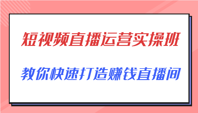 短视频直播运营实操班,直播带货精细化运营实操,教你快速打造赚钱直播间-聚富社