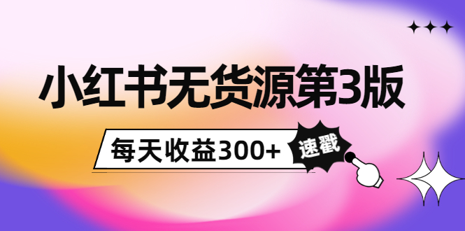 小红书无货源第3版,0投入起店,无脑图文精细化玩法,每天收益300+-聚富社