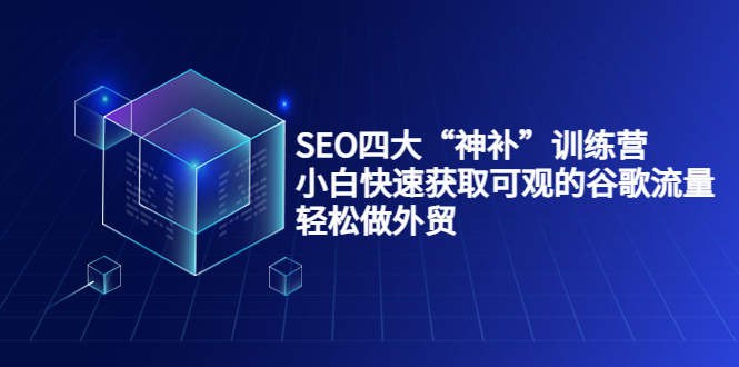 SEO四大“神补”训练营,小白快速获取可观的谷歌流量,轻松做外贸-聚富社