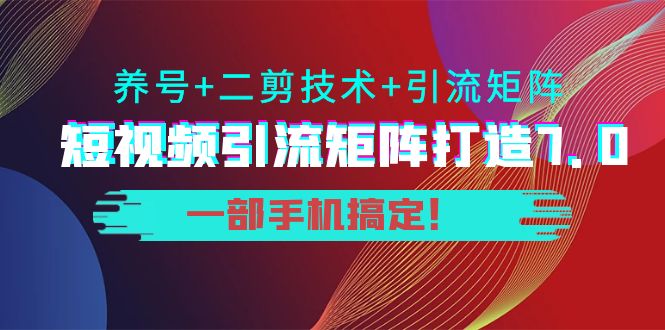 短视频引流矩阵打造7.0,养号+二剪技术+引流矩阵 一部手机搞定!-聚富社