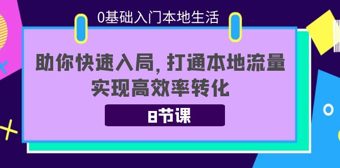 0基础入门本地生活:助你快速入局,8节课带你打通本地流量,实现高效率转化-聚富社