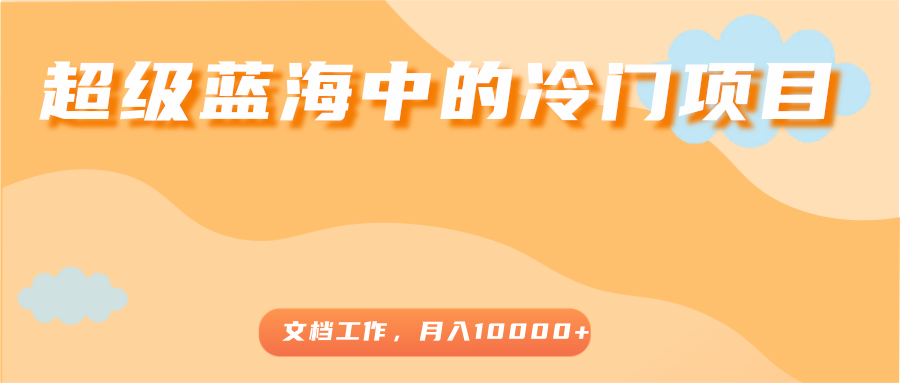 超级蓝海中的冷门项目,文档工作,好玩又赚钱,月入10000+-聚富社