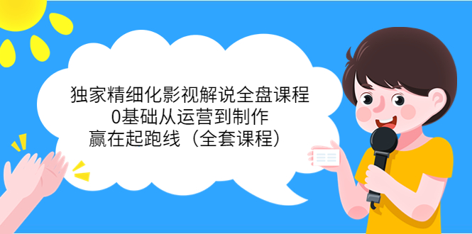 独家精细化影视解说全盘课程,0基础从运营到制作,赢在起跑线(全套课程)-聚富社