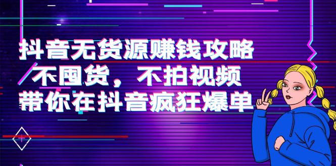 抖音无货源赚钱攻略,不囤货,不拍视频,带你在抖音疯狂爆单-聚富社