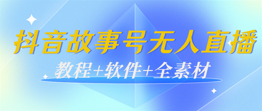 外边698的抖音故事号无人直播:6千人在线一天变现200(教程+软件+全素材)-聚富社