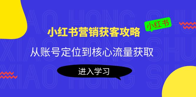 小红书营销获客攻略:从账号定位到核心流量获取,爆款笔记打造-聚富社