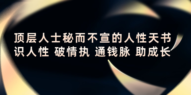 顶层人士秘而不宣的人性天书,识人性 破情执 通钱脉 助成长-聚富社