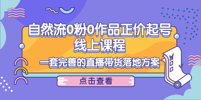 电商自然流0粉0作品正价起号线上课程:一套完善的直播带货落地方案-聚富社