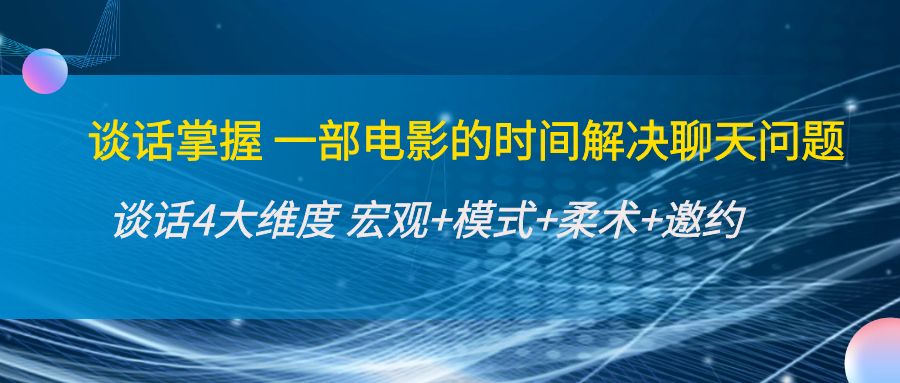 谈话掌握一部电影的时间解决聊天问题:谈话四大维度:宏观+模式+柔术+邀约-聚富社