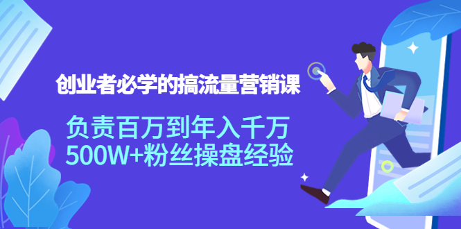 创业者必学的搞流量营销课:负责百万到年入千万,500W+粉丝操盘经验-聚富社