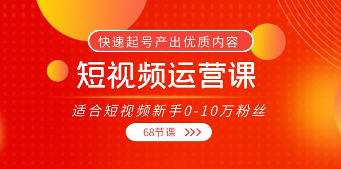短视频运营课,适合短视频新手0-10万粉丝,快速起号产出优质内容(无水印)-聚富社