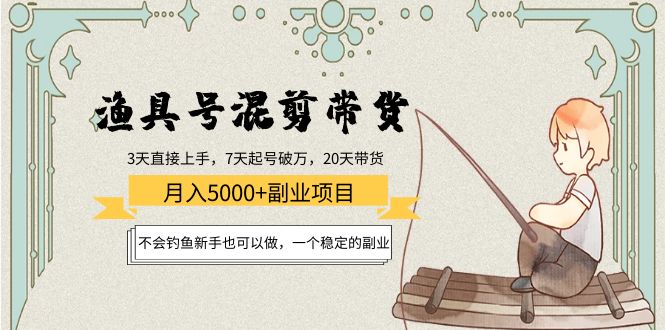 渔具号混剪带货月入5000+项目:不会钓鱼新手也可以做,一个稳定的副业-聚富社