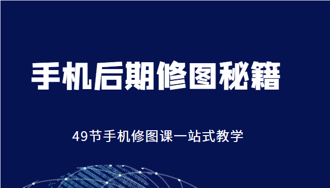 手机后期修图秘籍-49节手机修图课,一站式教学(价值399元)-聚富社