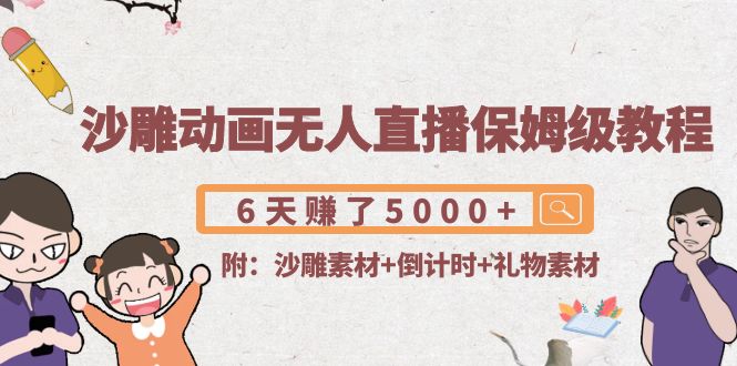 沙雕动画无人直播保姆级教程:6天赚了5000+(附沙雕素材+倒计时+礼物素材)-聚富社