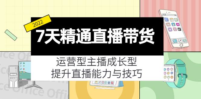 7天精通直播带货,运营型主播成长型,提升直播能力与技巧(19节课)-聚富社