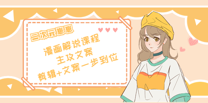 二次元·漫画解说课程——主攻文案,剪辑+文案一步到位(价值599元)-聚富社