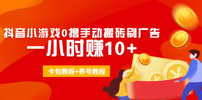 外面收费3980抖音小游戏0撸手动搬砖刷广告 一小时赚10+(卡包教程+养号教程)-聚富社