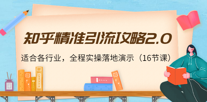 知乎精准引流攻略2.0,适合各行业,全程实操落地演示(16节课)-聚富社