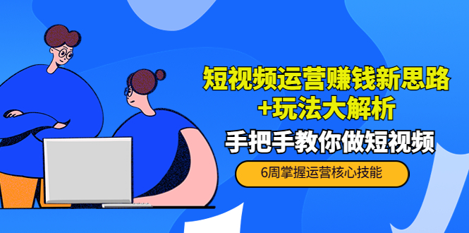 短视频运营赚钱新思路+玩法大解析:手把手教你做短视频【PETER最新更新中】-聚富社