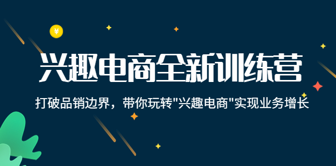 兴趣电商全新训练营:打破品销边界,带你玩转“兴趣电商“实现业务增长-聚富社