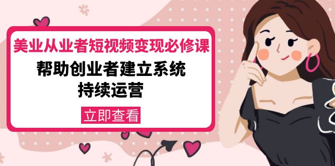 美业从业者短视频变现必修课:帮助创业者建立系统持续运营-价值3990元-聚富社