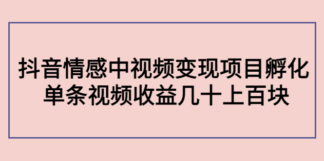 副业孵化营第5期:抖音情感中视频变现项目孵化 单条视频收益几十上百-聚富社