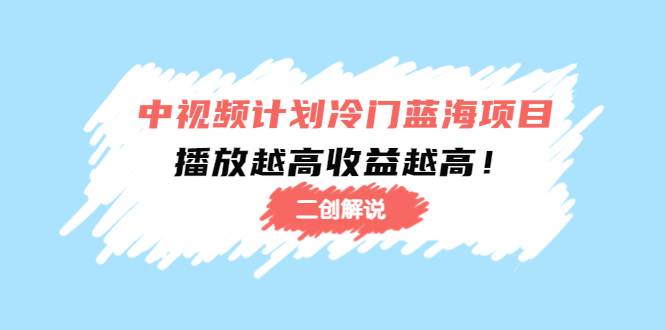 中视频计划冷门蓝海项目【二创解说】陪跑课程:播放越高收益越高-聚富社