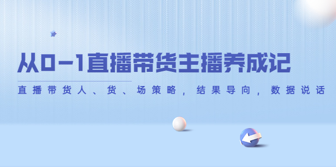 从0-1直播带货主播养成记,直播带货人、货、场策略,结果导向,数据说话-聚富社