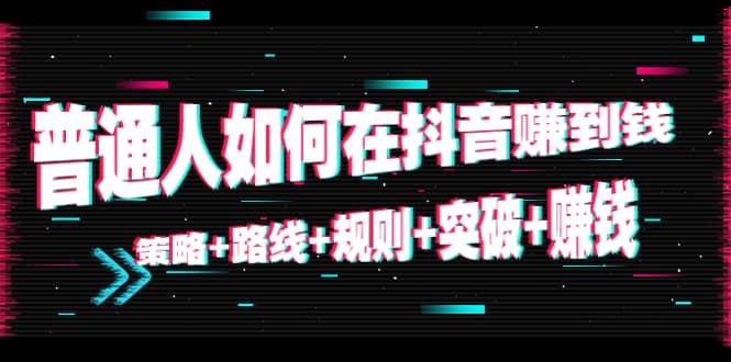 普通人如何在抖音赚到钱:策略 路线 规则 突破 赚钱(10节课)-聚富社
