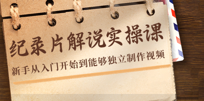 纪录片解说实操课,新手从入门开始到能够独立制作视频(22节课)-聚富社