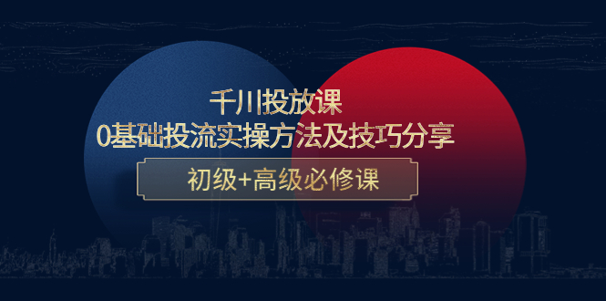 千川投放课:0基础投流实操方法及技巧分享,初级+高级必修课-聚富社