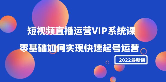 2022短视频直播运营VIP系统课:零基础如何实现快速起号运营(价值2999元)-聚富社