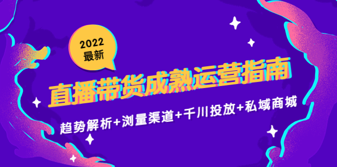 2022最新直播带货成熟运营指南3.0:趋势解析+浏量渠道+千川投放+私域商城-聚富社