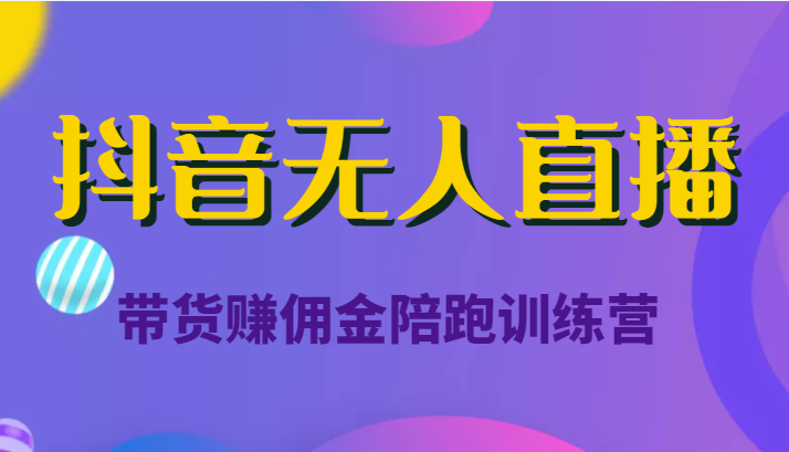 抖音无人直播带货赚佣金陪跑训练营(价值6980元)-聚富社