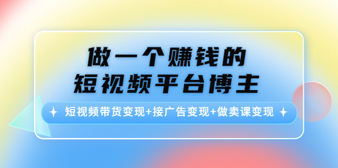做一个赚钱的短视频平台博主:短视频带货变现+接广告变现+做卖课变现-聚富社