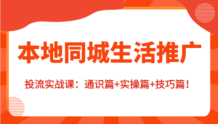本地同城生活推广投流实战课:通识篇+实操篇+技巧篇!-聚富社