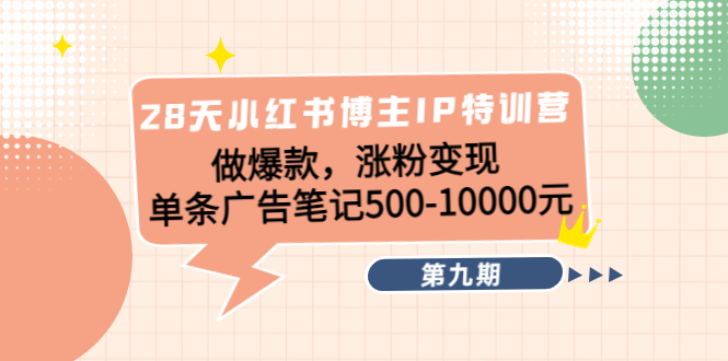 28天小红书博主IP特训营《第9期》做爆款,涨粉变现 单条广告笔记500-10000-聚富社