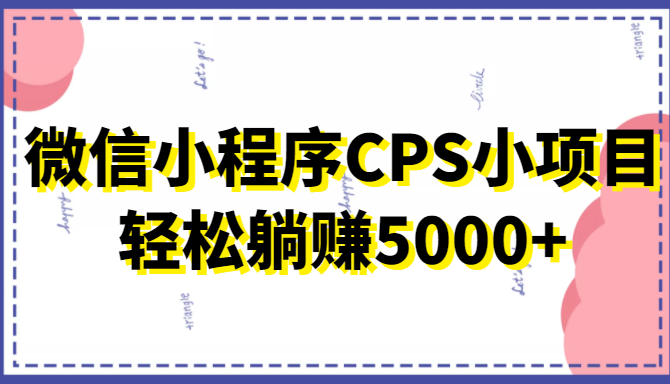 微信小程序CPS小项目,有微信就能做,轻松上手躺赚5000+-聚富社
