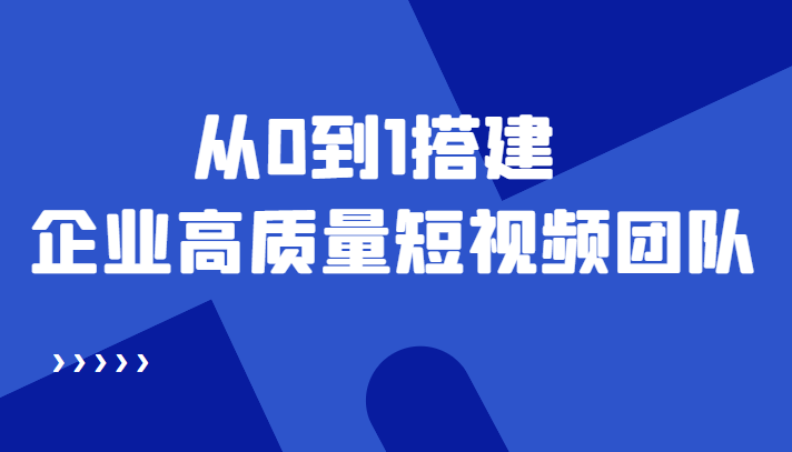 老板必学12节课,教你从0到1搭建企业高质量短视频团队,解决你的搭建难题-聚富社