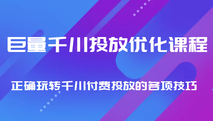 巨量千川投放优化课程 正确玩转千川付费投放的各项技巧-聚富社
